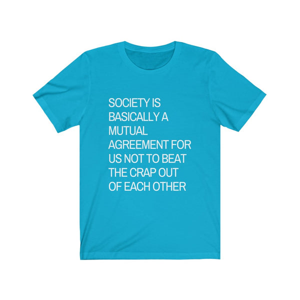Society is...agreement for us not to beat the crap out of each other t-shirt