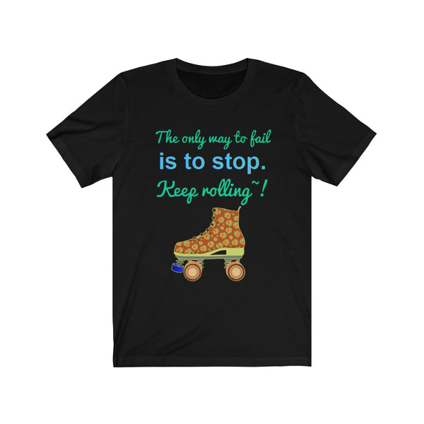 The only way to fail is to stop. Keep rolling! Unisex Jersey Short Sleeve Tee Womens t shirt bl wh